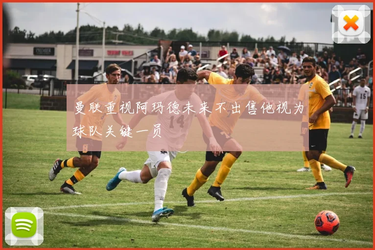 曼联重视阿玛德未来不出售他视为球队关键一员