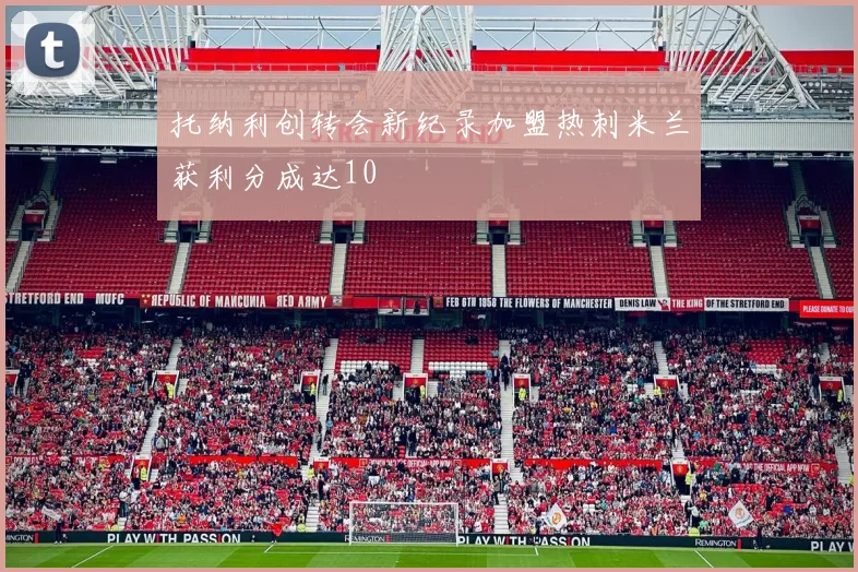 托纳利创转会新纪录加盟热刺米兰获利分成达10