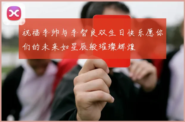 祝福李帅与李智良双生日快乐愿你们的未来如星辰般璀璨辉煌