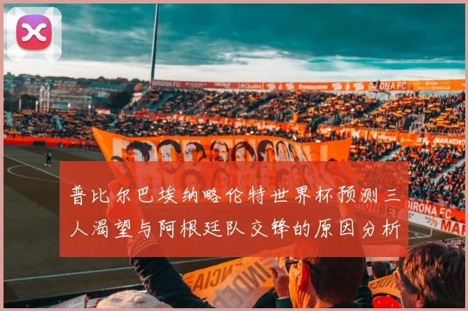 普比尔巴埃纳略伦特世界杯预测三人渴望与阿根廷队交锋的原因分析