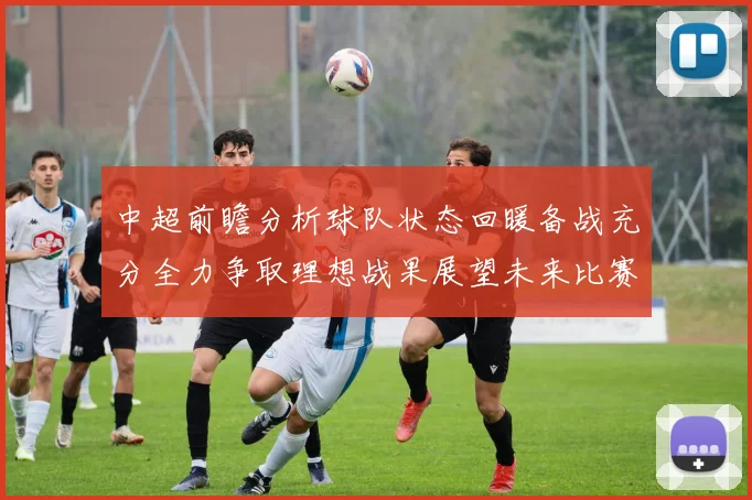 中超前瞻分析球队状态回暖备战充分全力争取理想战果展望未来比赛挑战