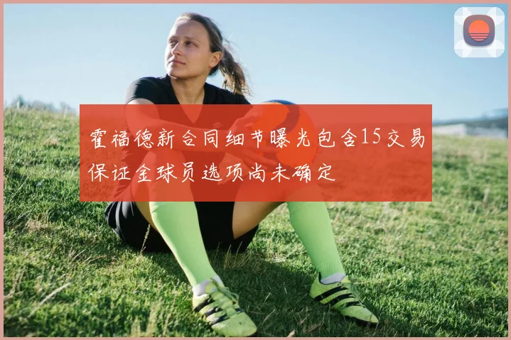 霍福德新合同细节曝光包含15交易保证金球员选项尚未确定